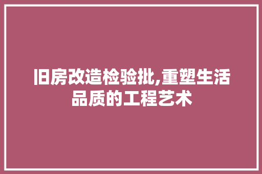 旧房改造检验批,重塑生活品质的工程艺术