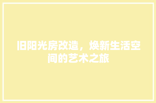 旧阳光房改造，焕新生活空间的艺术之旅