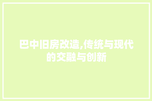 巴中旧房改造,传统与现代的交融与创新