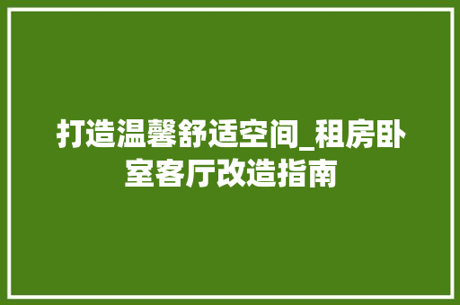 打造温馨舒适空间_租房卧室客厅改造指南