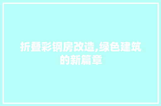 折叠彩钢房改造,绿色建筑的新篇章