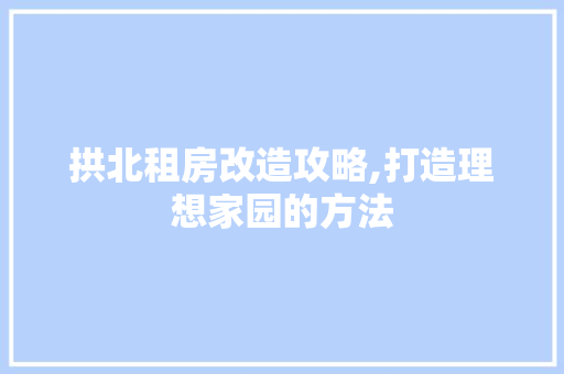 拱北租房改造攻略,打造理想家园的方法