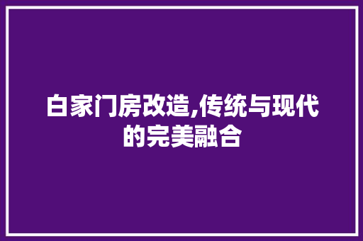 白家门房改造,传统与现代的完美融合 家电维修