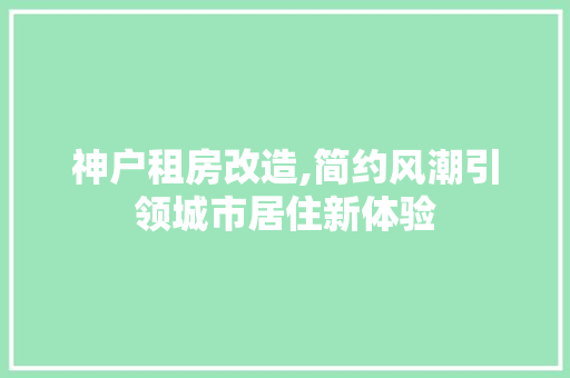 神户租房改造,简约风潮引领城市居住新体验 综合便民
