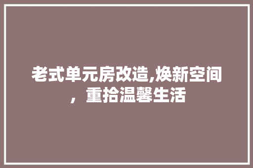 老式单元房改造,焕新空间，重拾温馨生活