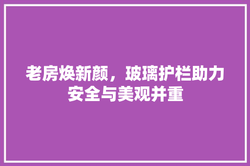 老房焕新颜，玻璃护栏助力安全与美观并重