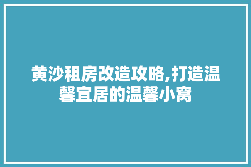 黄沙租房改造攻略,打造温馨宜居的温馨小窝