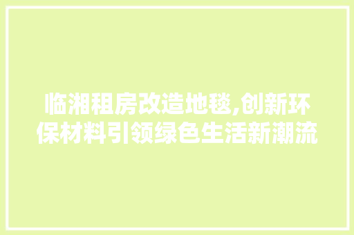 临湘租房改造地毯,创新环保材料引领绿色生活新潮流 家电维修
