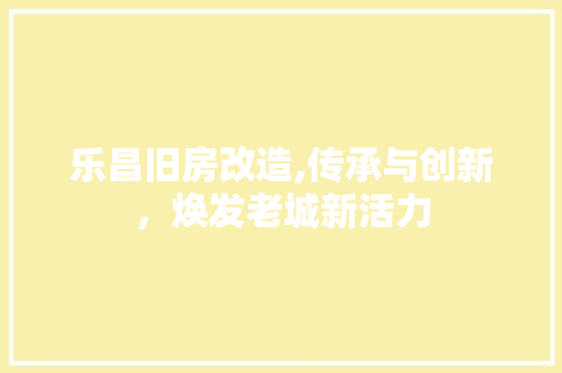 乐昌旧房改造,传承与创新，焕发老城新活力 汽车维修
