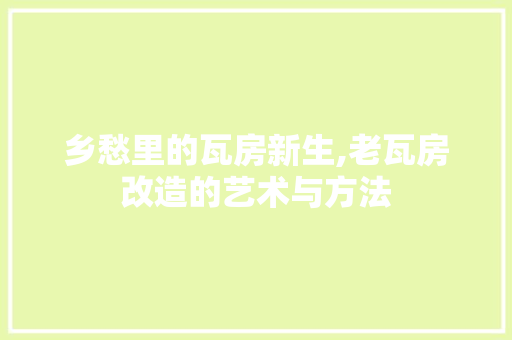 乡愁里的瓦房新生,老瓦房改造的艺术与方法 综合便民