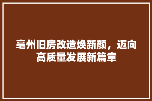 亳州旧房改造焕新颜，迈向高质量发展新篇章