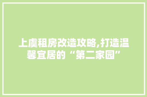 上虞租房改造攻略,打造温馨宜居的“第二家园”