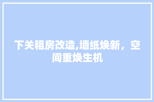 下关租房改造,墙纸焕新，空间重焕生机