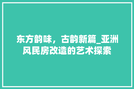 东方韵味，古韵新篇_亚洲风民房改造的艺术探索 墙体维修