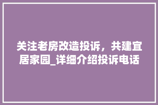 关注老房改造投诉，共建宜居家园_详细介绍投诉电话及其重要作用