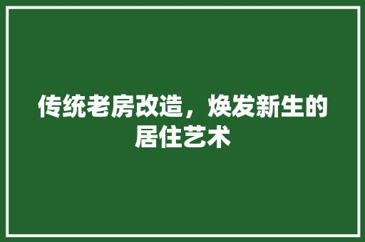传统老房改造，焕发新生的居住艺术