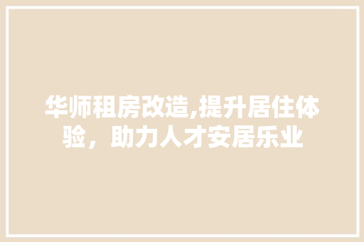 华师租房改造,提升居住体验，助力人才安居乐业