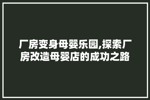 厂房变身母婴乐园,探索厂房改造母婴店的成功之路 综合便民
