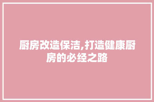 厨房改造保洁,打造健康厨房的必经之路 汽车维修