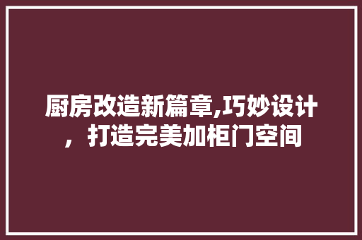 厨房改造新篇章,巧妙设计，打造完美加柜门空间 汽车维修