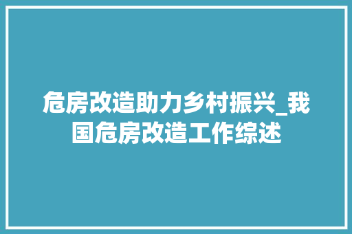 危房改造助力乡村振兴_我国危房改造工作综述 汽车维修