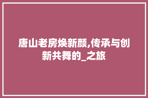 唐山老房焕新颜,传承与创新共舞的_之旅
