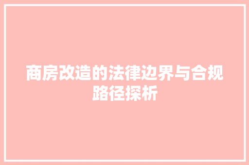 商房改造的法律边界与合规路径探析