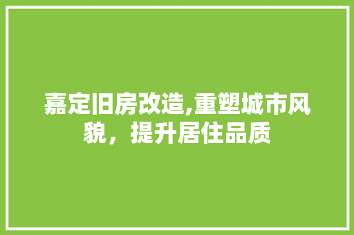 嘉定旧房改造,重塑城市风貌，提升居住品质