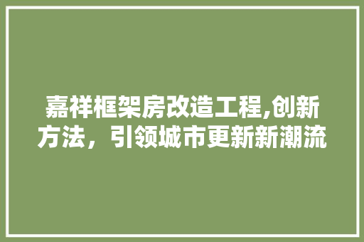 嘉祥框架房改造工程,创新方法，引领城市更新新潮流