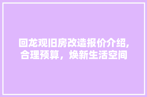 回龙观旧房改造报价介绍,合理预算，焕新生活空间