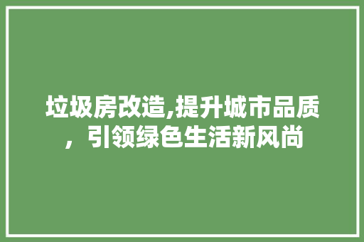 垃圾房改造,提升城市品质，引领绿色生活新风尚 墙体维修