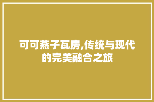 可可燕子瓦房,传统与现代的完美融合之旅 汽车维修