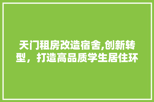 天门租房改造宿舍,创新转型，打造高品质学生居住环境