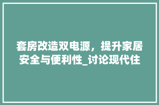 套房改造双电源，提升家居安全与便利性_讨论现代住宅电气改造之路 汽车维修