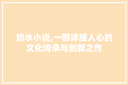 奶水小说,一部详细人心的文化传承与创新之作 家电维修