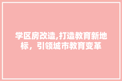 学区房改造,打造教育新地标，引领城市教育变革 汽车维修