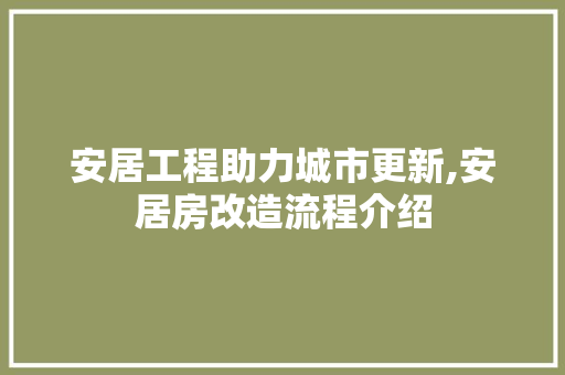 安居工程助力城市更新,安居房改造流程介绍