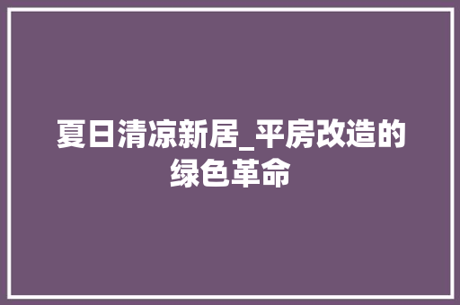 夏日清凉新居_平房改造的绿色革命 综合便民
