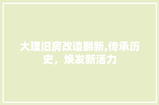 大理旧房改造翻新,传承历史，焕发新活力 汽车维修