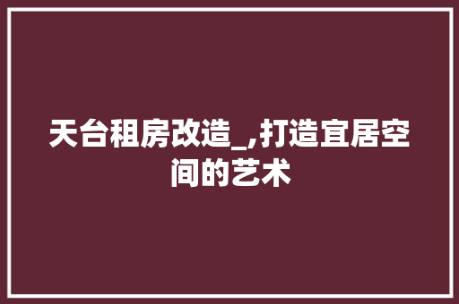 天台租房改造_,打造宜居空间的艺术 厨房维修