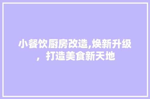小餐饮厨房改造,焕新升级，打造美食新天地