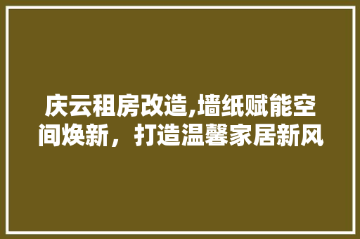 庆云租房改造,墙纸赋能空间焕新，打造温馨家居新风尚 厨房维修