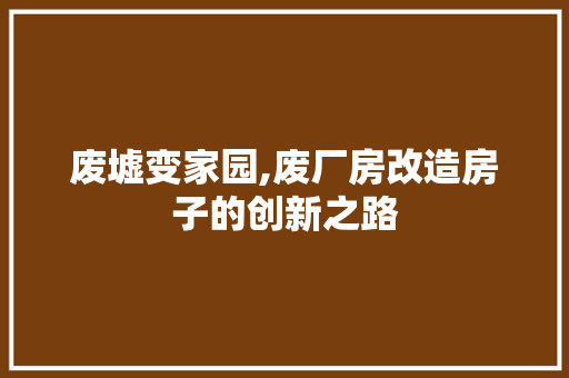 废墟变家园,废厂房改造房子的创新之路