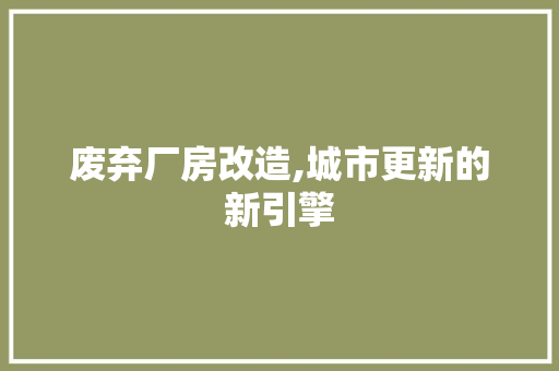 废弃厂房改造,城市更新的新引擎