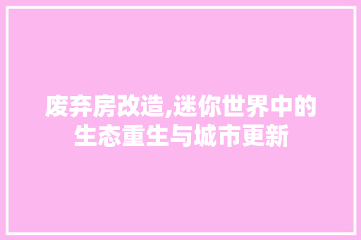 废弃房改造,迷你世界中的生态重生与城市更新