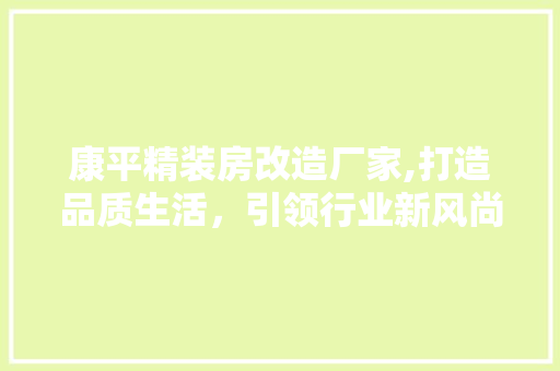 康平精装房改造厂家,打造品质生活，引领行业新风尚