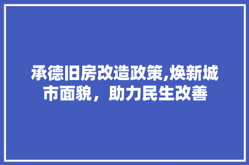 承德旧房改造政策,焕新城市面貌，助力民生改善 家电维修