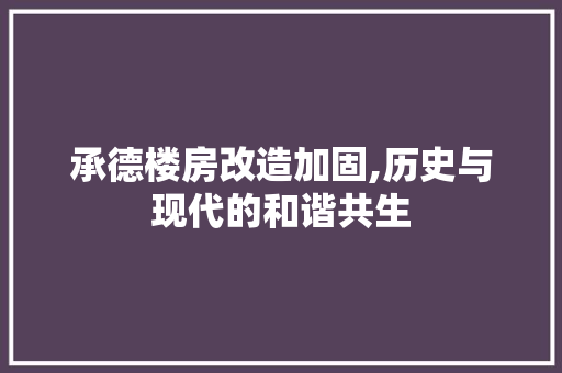承德楼房改造加固,历史与现代的和谐共生 综合便民