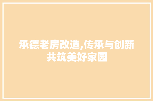 承德老房改造,传承与创新共筑美好家园 综合便民