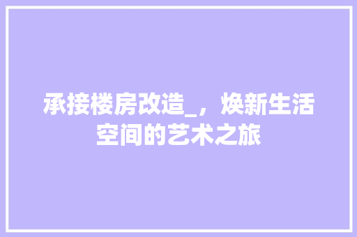 承接楼房改造_，焕新生活空间的艺术之旅 厨房维修